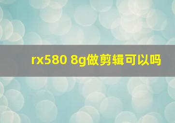 rx580 8g做剪辑可以吗